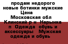 продам недорого новые ботинки мужские  › Цена ­ 1 500 - Московская обл., Клинский р-н, Нарынка п. Одежда, обувь и аксессуары » Мужская одежда и обувь   